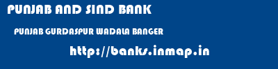PUNJAB AND SIND BANK  PUNJAB GURDASPUR WADALA BANGER   banks information 